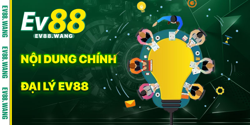 Nội Dung Chính Của Chương Trình Đại Lý EV88