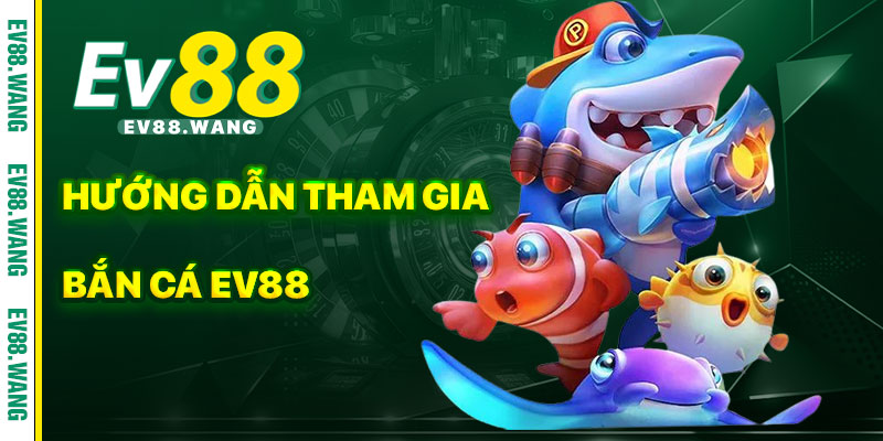 Hướng Dẫn Tham Gia Bắn Cá EV88