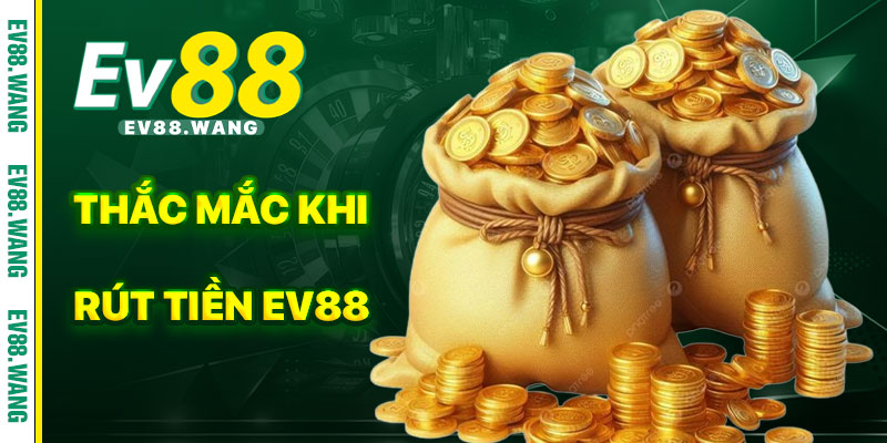 Những Thắc Mắc Gặp Phải Khi Rút Tiền EV88