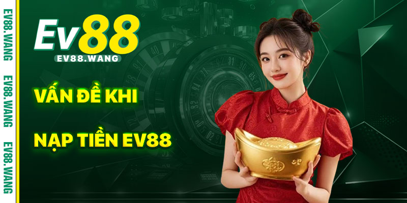Các Vấn Đề Thường Gặp Khi Nạp Tiền EV88